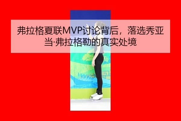 弗拉格夏联MVP讨论背后，落选秀亚当·弗拉格勒的真实处境