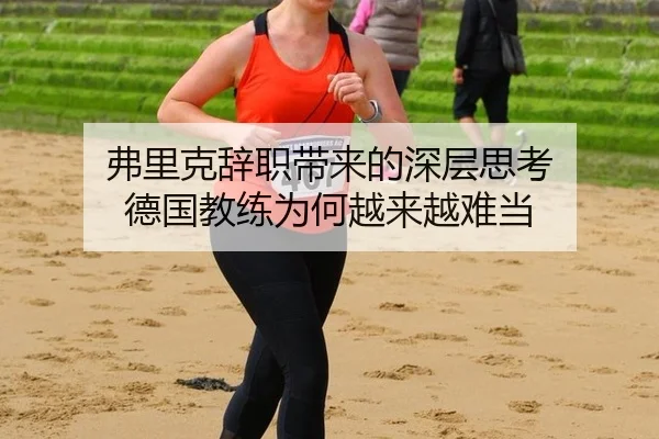 弗里克辞职带来的深层思考 德国教练为何越来越难当